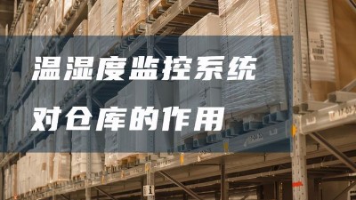 倉庫溫濕度監(jiān)控系統(tǒng)有哪些好處？